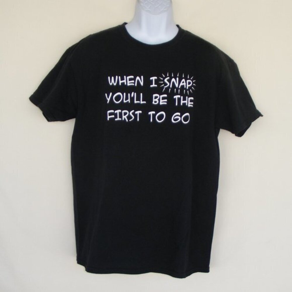 WHEN I SNAP YOU'LL BE THE FIRST TO GO Tshirt, Lg